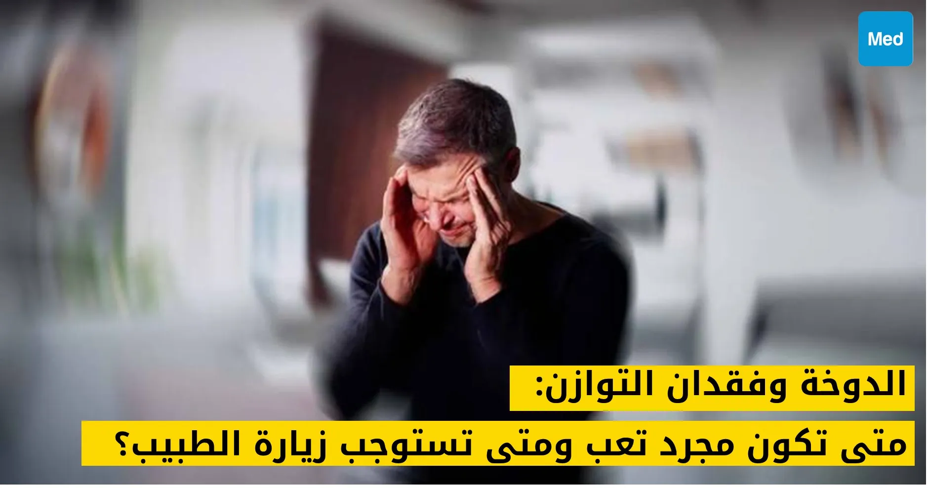 الدوخة وفقدان التوازن: متى تكون مجرد تعب ومتى تستوجب زيارة الطبيب؟